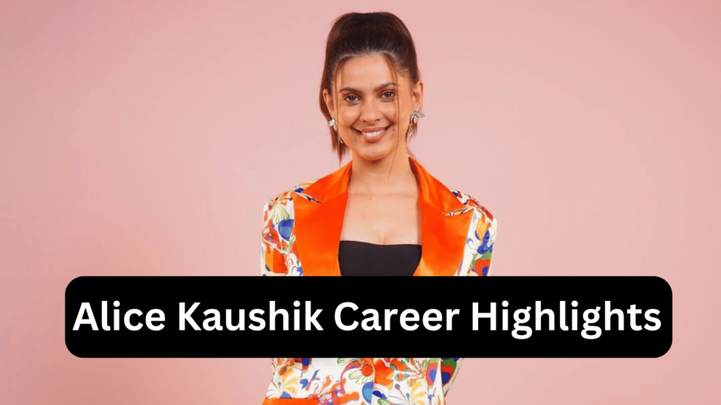 Alice Kaushik Career Highlights