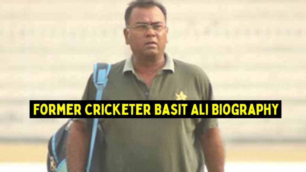 Former Cricketer Basit Ali Biography