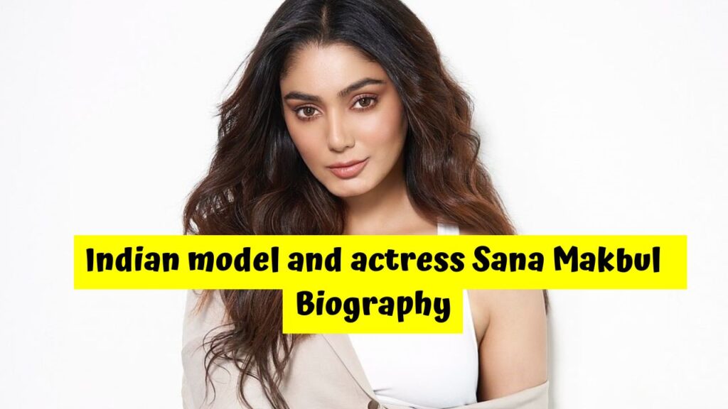 Indian model and actress Sana Makbul Biography