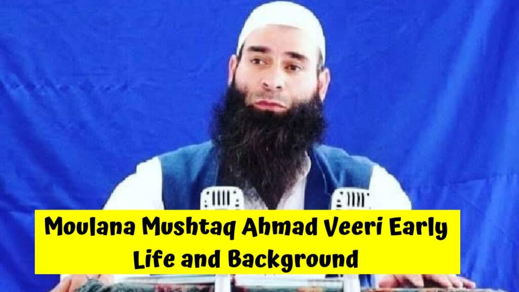 Moulana Mushtaq Ahmad Veeri Early Life and Background