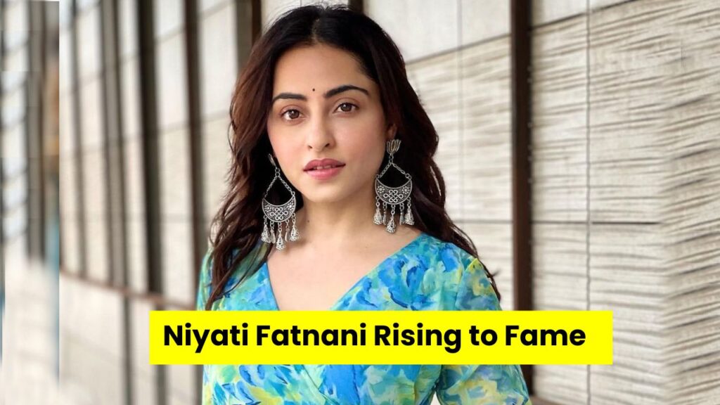 Niyati Fatnani Rising to Fame