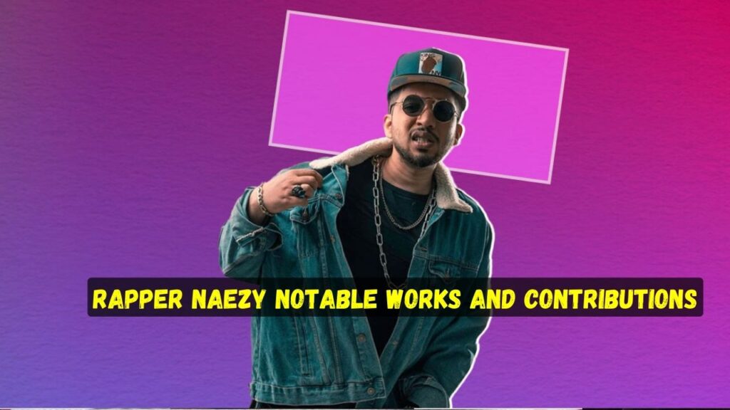 Rapper Naezy Notable Works and Contributions