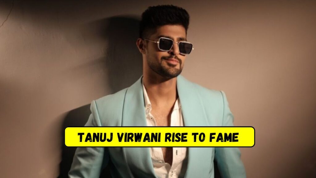 Tanuj Virwani Rise to Fame